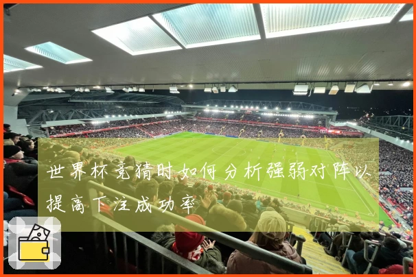世界杯竞猜时如何分析强弱对阵以提高下注成功率