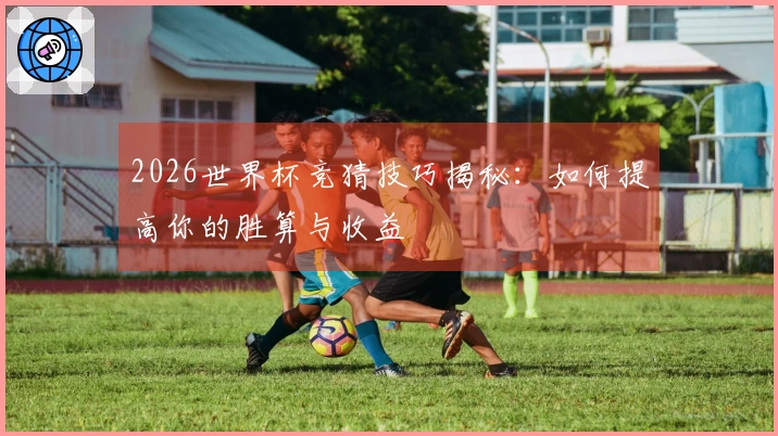 2026世界杯竞猜技巧揭秘:如何提高你的胜算与收益