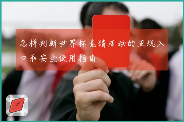 怎样判断世界杯竞猜活动的正规入口和安全使用指南