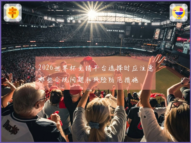 2026世界杯竞猜平台选择时应注意哪些合规问题和风险防范措施