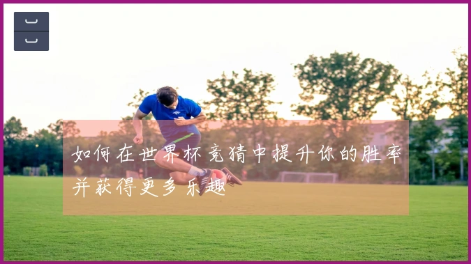 如何在世界杯竞猜中提升你的胜率并获得更多乐趣